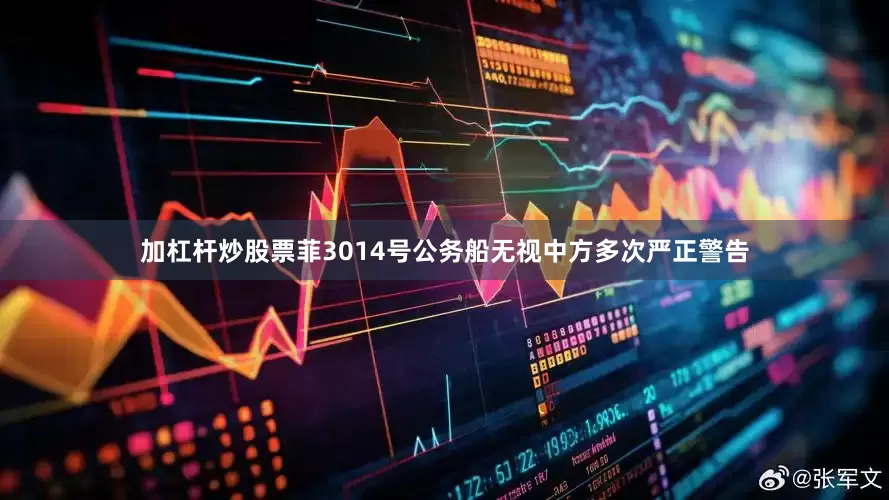 加杠杆炒股票菲3014号公务船无视中方多次严正警告