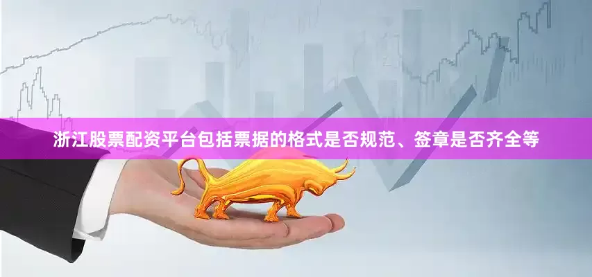 浙江股票配资平台包括票据的格式是否规范、签章是否齐全等