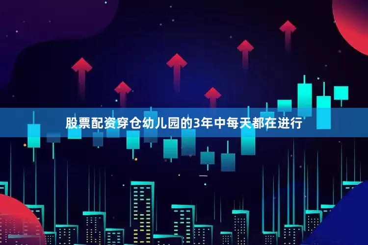 股票配资穿仓幼儿园的3年中每天都在进行