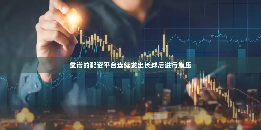 靠谱的配资平台连续发出长球后进行施压