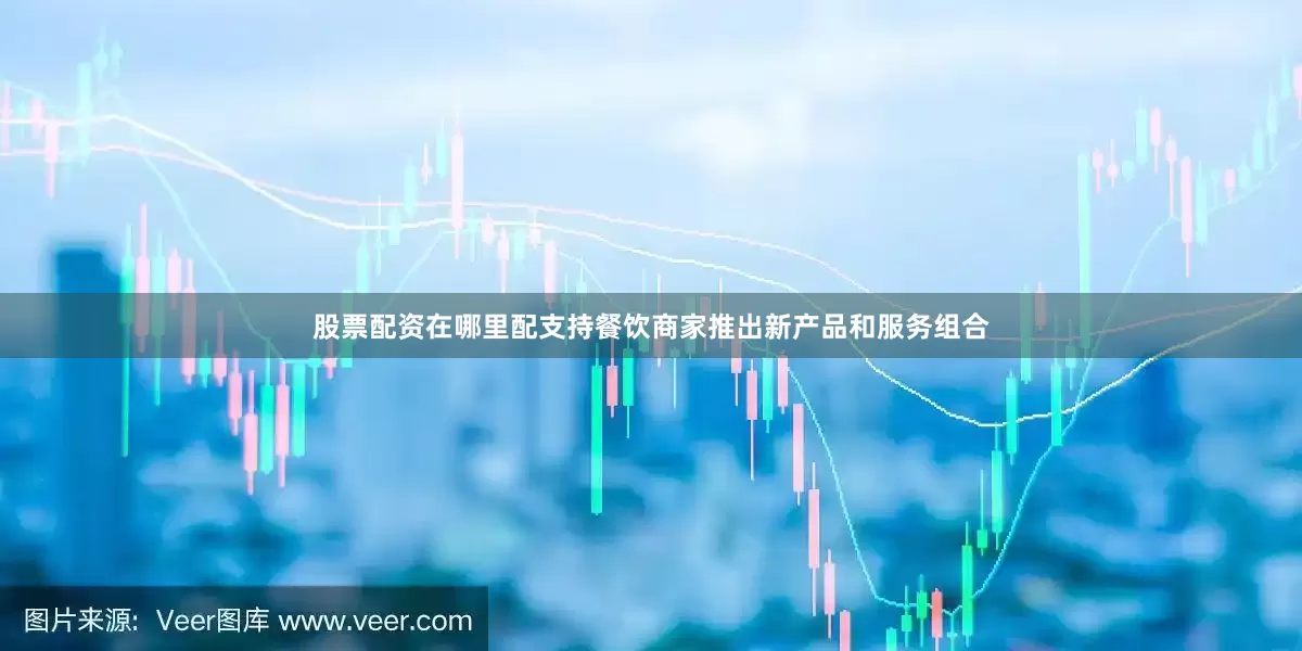 股票配资在哪里配支持餐饮商家推出新产品和服务组合