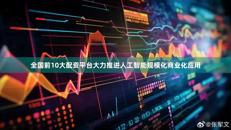 全国前10大配资平台大力推进人工智能规模化商业化应用