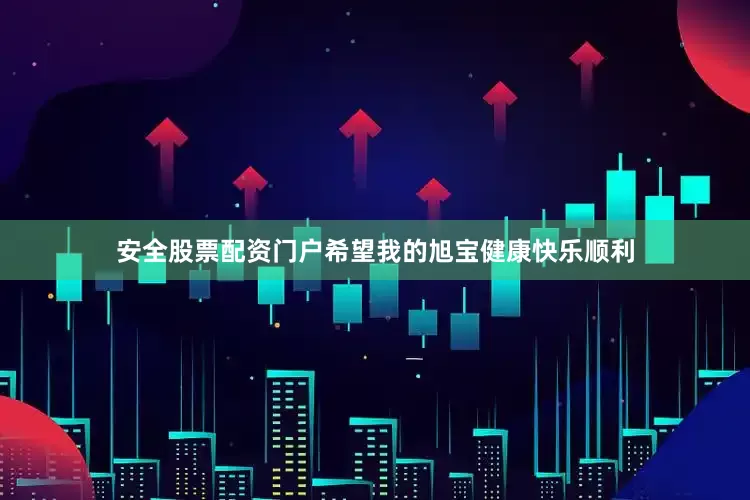 安全股票配资门户希望我的旭宝健康快乐顺利