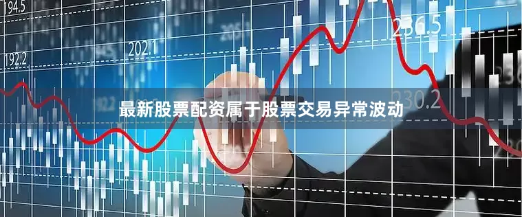 最新股票配资属于股票交易异常波动