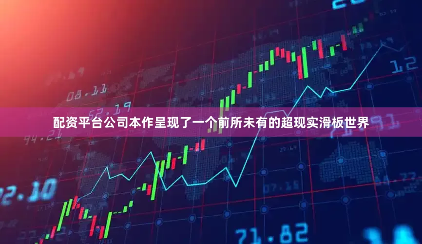 配资平台公司本作呈现了一个前所未有的超现实滑板世界