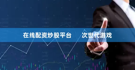 在线配资炒股平台 次世代游戏