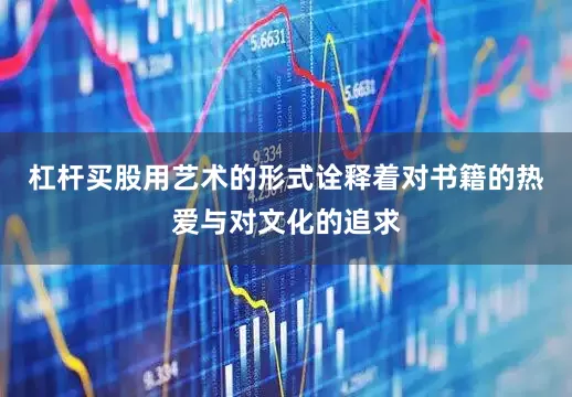 杠杆买股用艺术的形式诠释着对书籍的热爱与对文化的追求